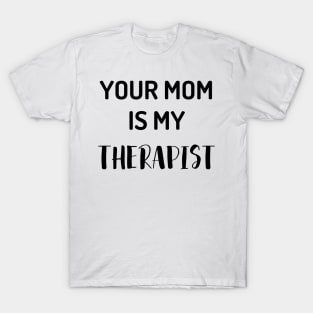 Your Mom Is My Therapist T-Shirt